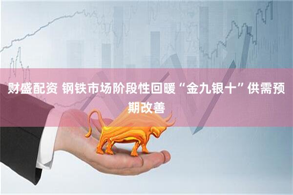 财盛配资 钢铁市场阶段性回暖“金九银十”供需预期改善