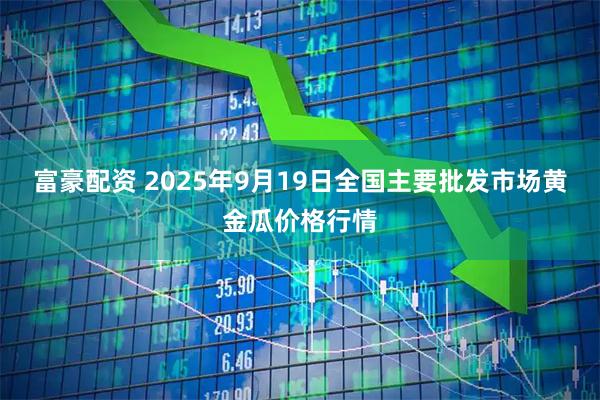 富豪配资 2025年9月19日全国主要批发市场黄金瓜价格行情
