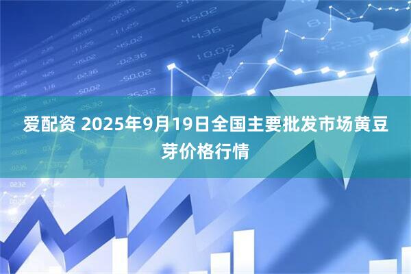 爱配资 2025年9月19日全国主要批发市场黄豆芽价格行情