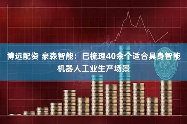 博远配资 豪森智能：已梳理40余个适合具身智能机器人工业生产场景