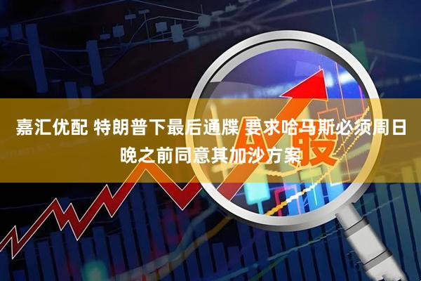 嘉汇优配 特朗普下最后通牒 要求哈马斯必须周日晚之前同意其加沙方案