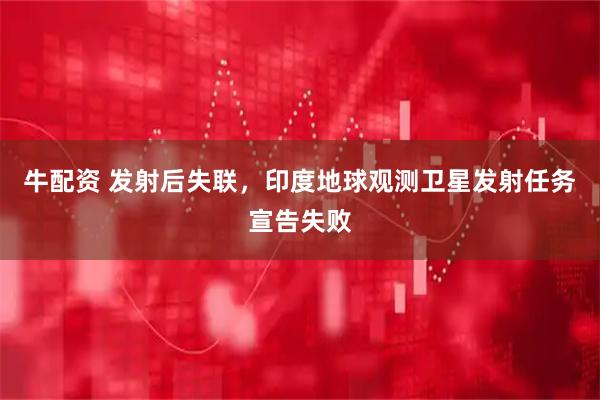 牛配资 发射后失联，印度地球观测卫星发射任务宣告失败