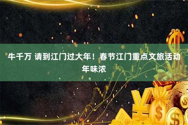 牛千万 请到江门过大年！春节江门重点文旅活动年味浓