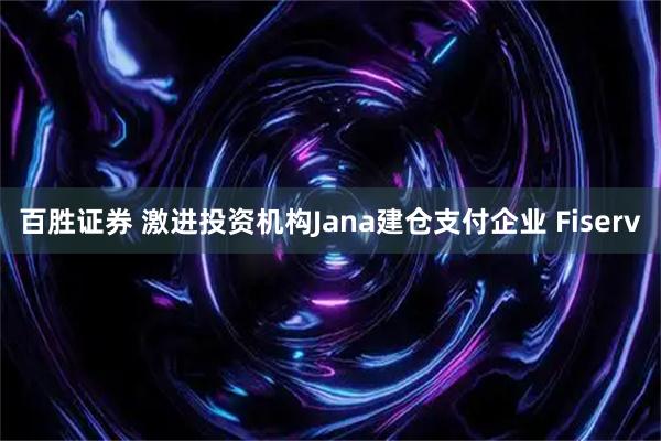 百胜证券 激进投资机构Jana建仓支付企业 Fiserv