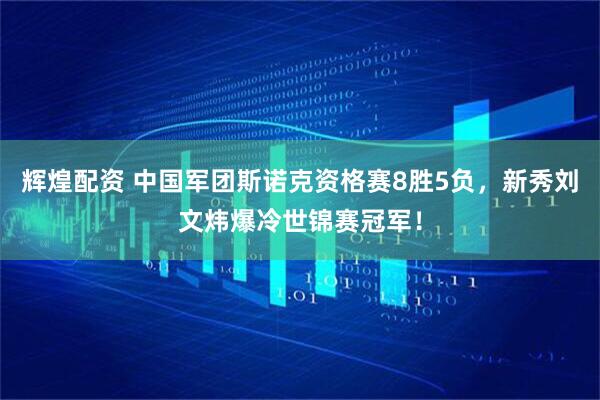 辉煌配资 中国军团斯诺克资格赛8胜5负，新秀刘文炜爆冷世锦赛冠军！
