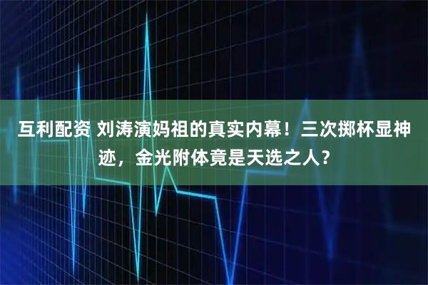 互利配资 刘涛演妈祖的真实内幕！三次掷杯显神迹，金光附体竟是天选之人？