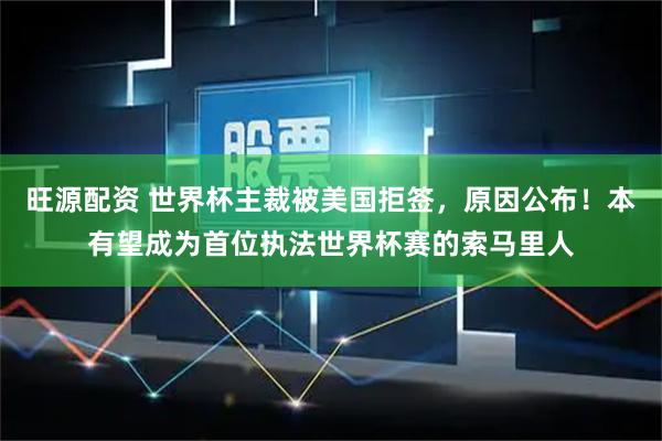 旺源配资 世界杯主裁被美国拒签，原因公布！本有望成为首位执法世界杯赛的索马里人